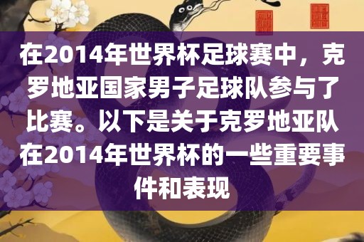 在2014年世界杯足球赛中，克罗地亚国家男子足球队参与了比赛。以下是关于克罗地亚队在2014年世界杯的一些重要事件和表现