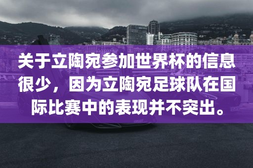 关于立陶宛参加世界杯的信息很少，因为立陶宛足球队在国际比赛中的表现并不突出。