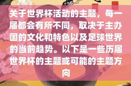 关于世界杯活动的主题，每一届都会有所不同，取决于主办国的文化和特色以及足球世界的当前趋势。以下是一些历届世界杯的主题或可能的主题方向