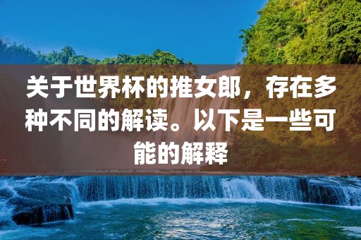 关于世界杯的推女郎，存在多种不同的解读。以下是一些可能的解释