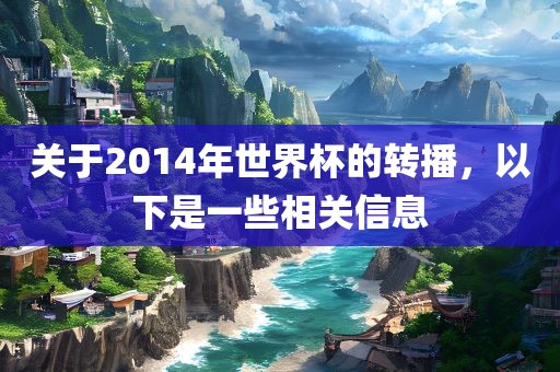 关于2014年世界杯的转播，以下是一些相关信息