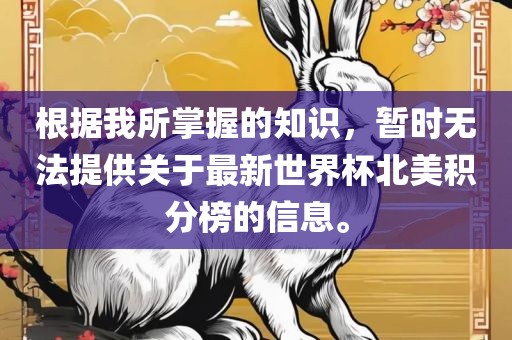 根据我所掌握的知识，暂时无法提供关于最新世界杯北美积分榜的信息。