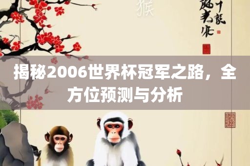揭秘2006世界杯冠军之路，全方位预测与分析