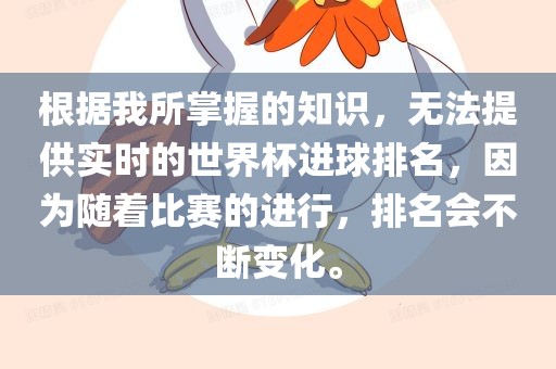 根据我所掌握的知识，无法提供实时的世界杯进球排名，因为随着比赛的进行，排名会不断变化。