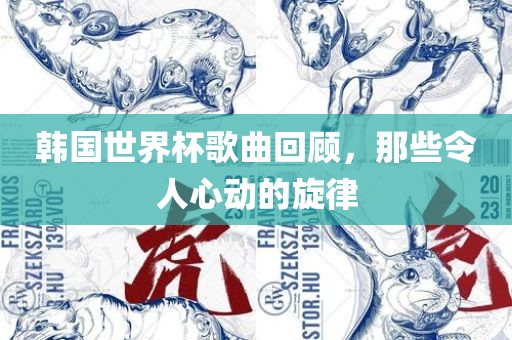 韩国世界杯歌曲回顾，那些令人心动的旋律