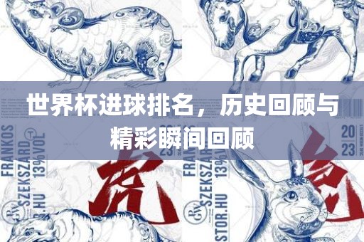 世界杯进球排名，历史回顾与精彩瞬间回顾