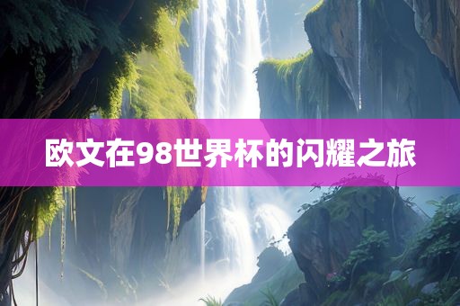 欧文在98世界杯的闪耀之旅