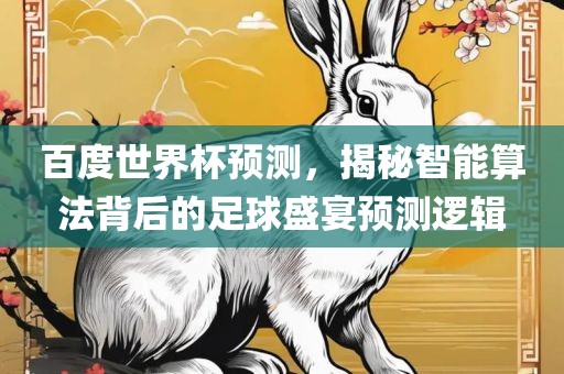 百度世界杯预测，揭秘智能算法背后的足球盛宴预测逻辑