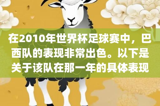 在2010年世界杯足球赛中，巴西队的表现非常出色。以下是关于该队在那一年的具体表现