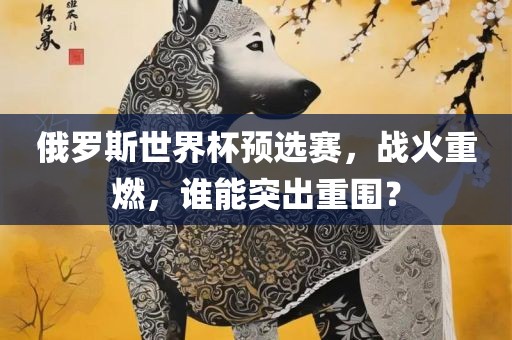 俄罗斯世界杯预选赛，战火重燃，谁能突出重围？