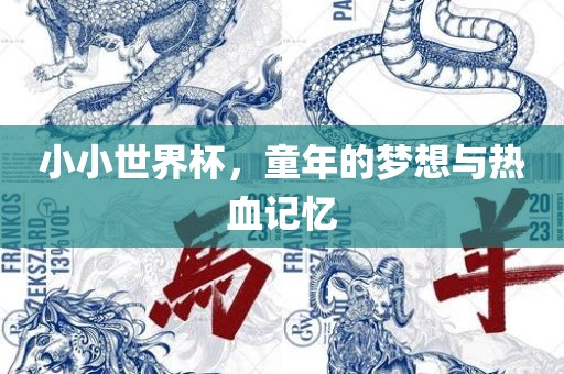 小小世界杯，童年的梦想与热血记忆