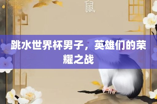 跳水世界杯男子，英雄们的荣耀之战