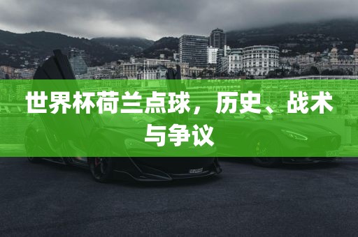 世界杯荷兰点球，历史、战术与争议