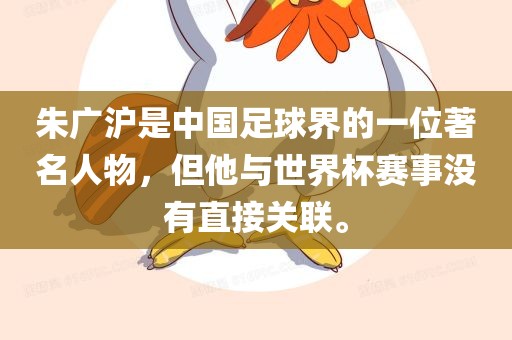 朱广沪是中国足球界的一位著名人物，但他与世界杯赛事没有直接关联。