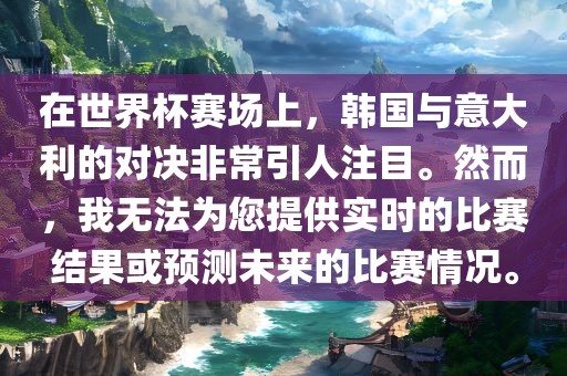 在世界杯赛场上，韩国与意大利的对决非常引人注目。然而，我无法为您提供实时的比赛结果或预测未来的比赛情况。