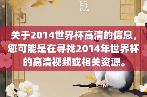 关于2014世界杯高清的信息，您可能是在寻找2014年世界杯的高清视频或相关资源。
