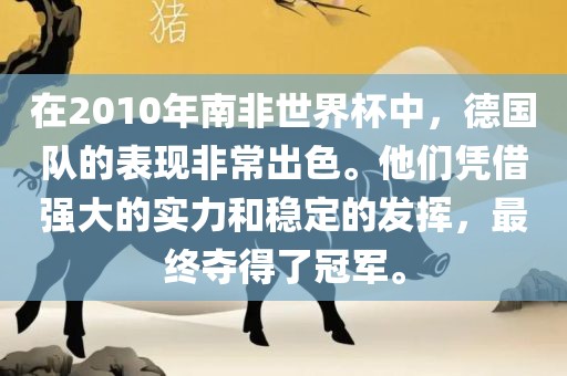在2010年南非世界杯中，德国队的表现非常出色。他们凭借强大的实力和稳定的发挥，最终夺得了冠军。