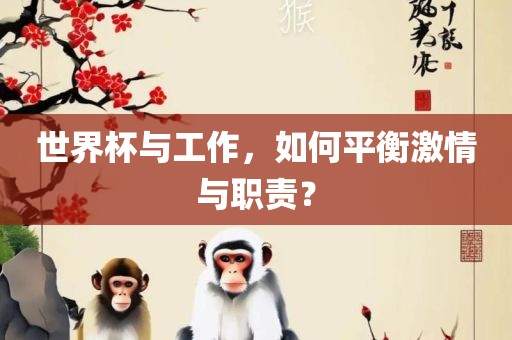 世界杯与工作，如何平衡激情与职责？