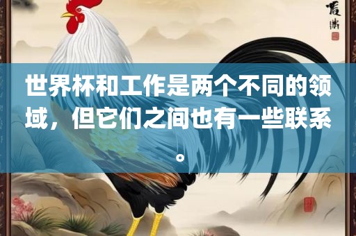 世界杯和工作是两个不同的领域，但它们之间也有一些联系。