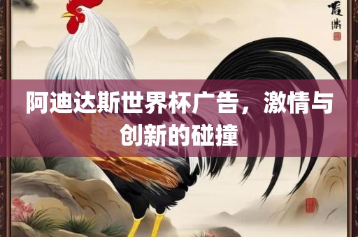 阿迪达斯世界杯广告，激情与创新的碰撞