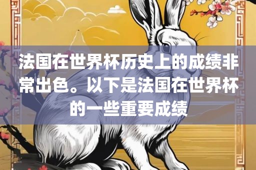 法国在世界杯历史上的成绩非常出色。以下是法国在世界杯的一些重要成绩