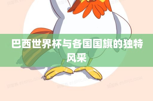 巴西世界杯与各国国旗的独特风采
