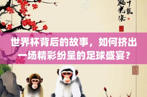 世界杯背后的故事，如何挤出一场精彩纷呈的足球盛宴？