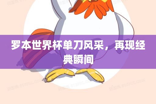 罗本世界杯单刀风采，再现经典瞬间