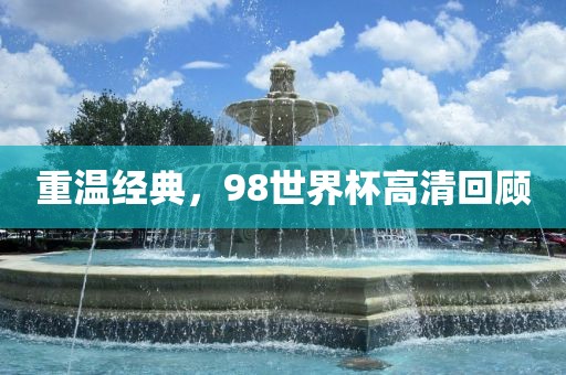 重温经典，98世界杯高清回顾