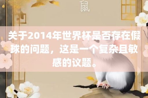 关于2014年世界杯是否存在假球的问题，这是一个复杂且敏感的议题。