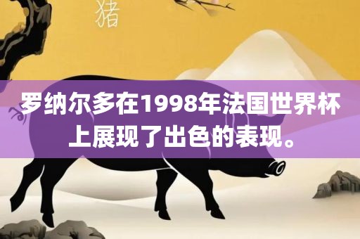 罗纳尔多在1998年法国世界杯上展现了出色的表现。