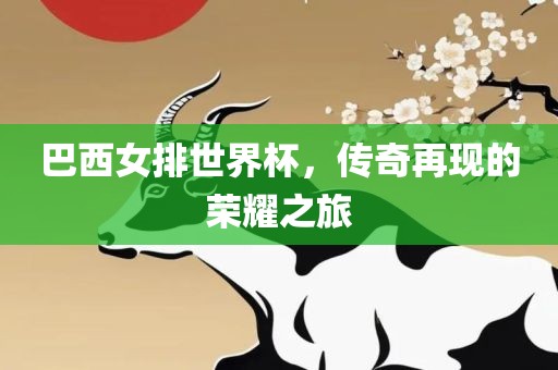 巴西女排世界杯，传奇再现的荣耀之旅