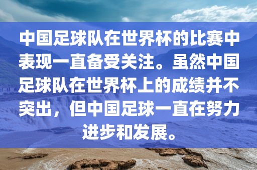 中国足球队在世界杯的比赛中表现一直备受关注。虽然中国足球队在世界杯上的成绩并不突出，但中国足球一直在努力进步和发展。