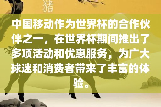 中国移动作为世界杯的合作伙伴之一，在世界杯期间推出了多项活动和优惠服务，为广大球迷和消费者带来了丰富的体验。