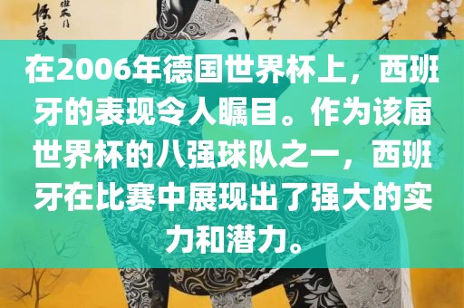 在2006年德国世界杯上，西班牙的表现令人瞩目。作为该届世界杯的八强球队之一，西班牙在比赛中展现出了强大的实力和潜力。