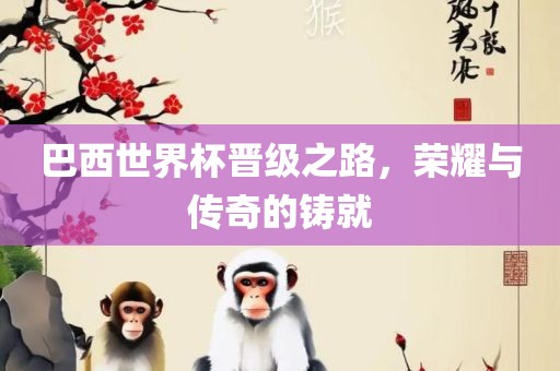 巴西世界杯晋级之路，荣耀与传奇的铸就