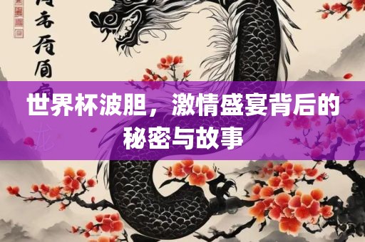 世界杯波胆，激情盛宴背后的秘密与故事