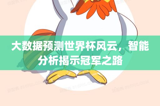 大数据预测世界杯风云，智能分析揭示冠军之路