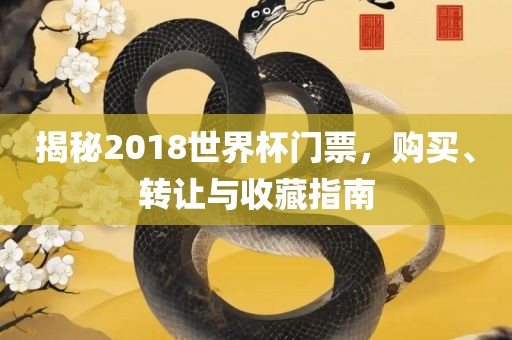 揭秘2018世界杯门票，购买、转让与收藏指南