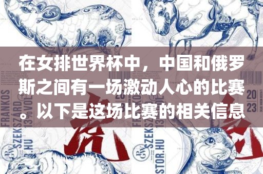 在女排世界杯中，中国和俄罗斯之间有一场激动人心的比赛。以下是这场比赛的相关信息