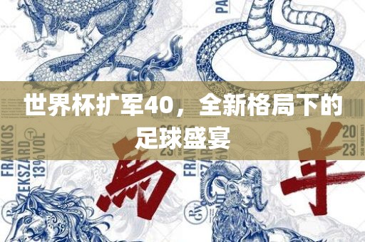世界杯扩军40，全新格局下的足球盛宴
