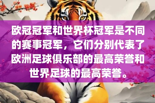 欧冠冠军和世界杯冠军是不同的赛事冠军，它们分别代表了欧洲足球俱乐部的最高荣誉和世界足球的最高荣誉。