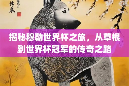揭秘穆勒世界杯之旅，从草根到世界杯冠军的传奇之路
