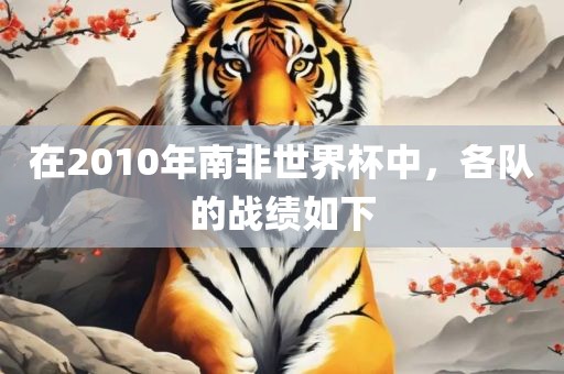 在2010年南非世界杯中，各队的战绩如下