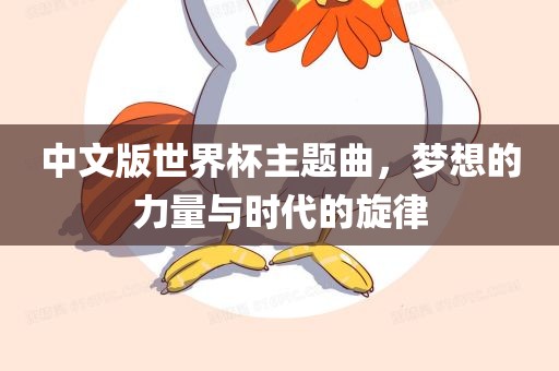 中文版世界杯主题曲，梦想的力量与时代的旋律