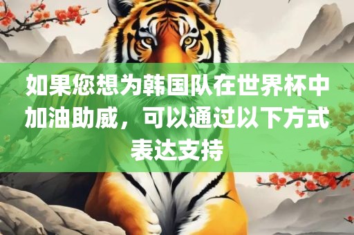 如果您想为韩国队在世界杯中加油助威，可以通过以下方式表达支持