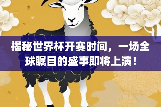 揭秘世界杯开赛时间，一场全球瞩目的盛事即将上演！