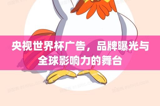 央视世界杯广告，品牌曝光与全球影响力的舞台