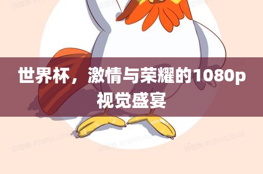 世界杯，激情与荣耀的1080p视觉盛宴