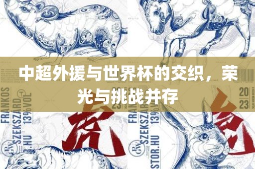 中超外援与世界杯的交织，荣光与挑战并存
